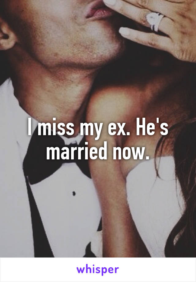 I miss my ex. He's married now.