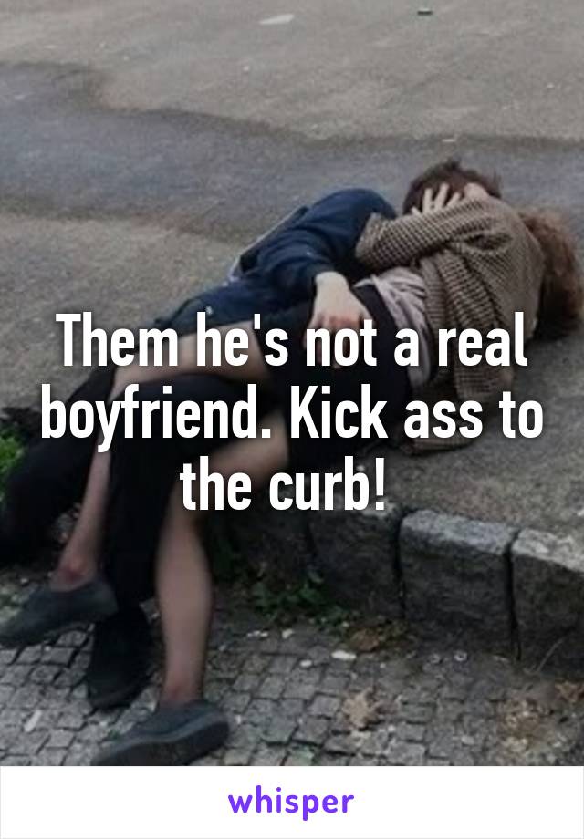 Them he's not a real boyfriend. Kick ass to the curb! 