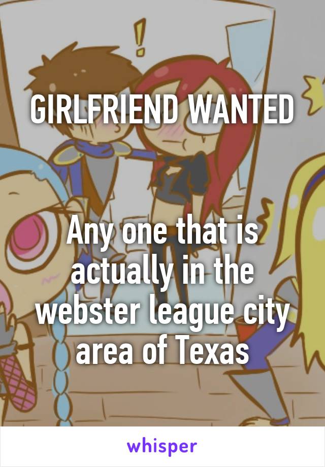 GIRLFRIEND WANTED


Any one that is actually in the webster league city area of Texas