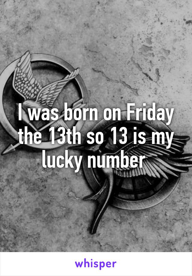 I was born on Friday the 13th so 13 is my lucky number 