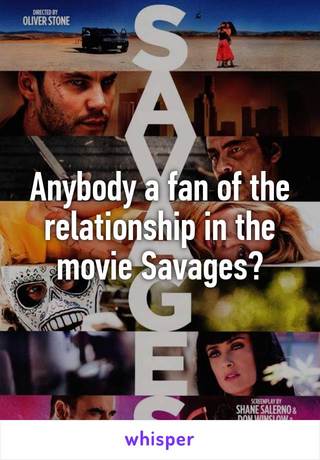 Anybody a fan of the relationship in the movie Savages?