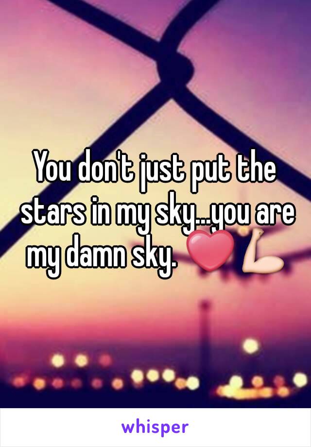 You don't just put the stars in my sky...you are my damn sky. ❤💪