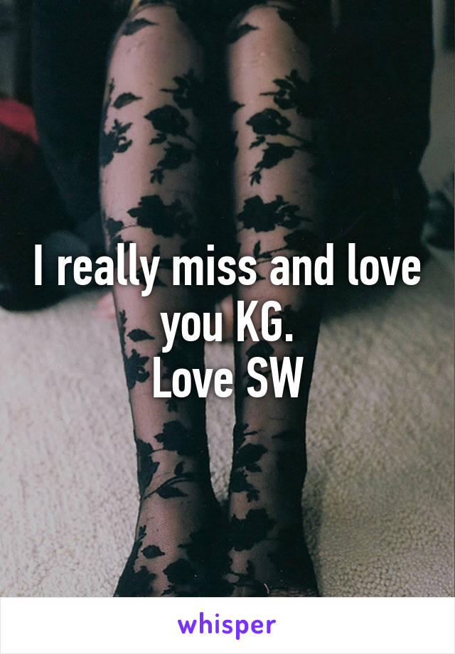 I really miss and love you KG.
Love SW