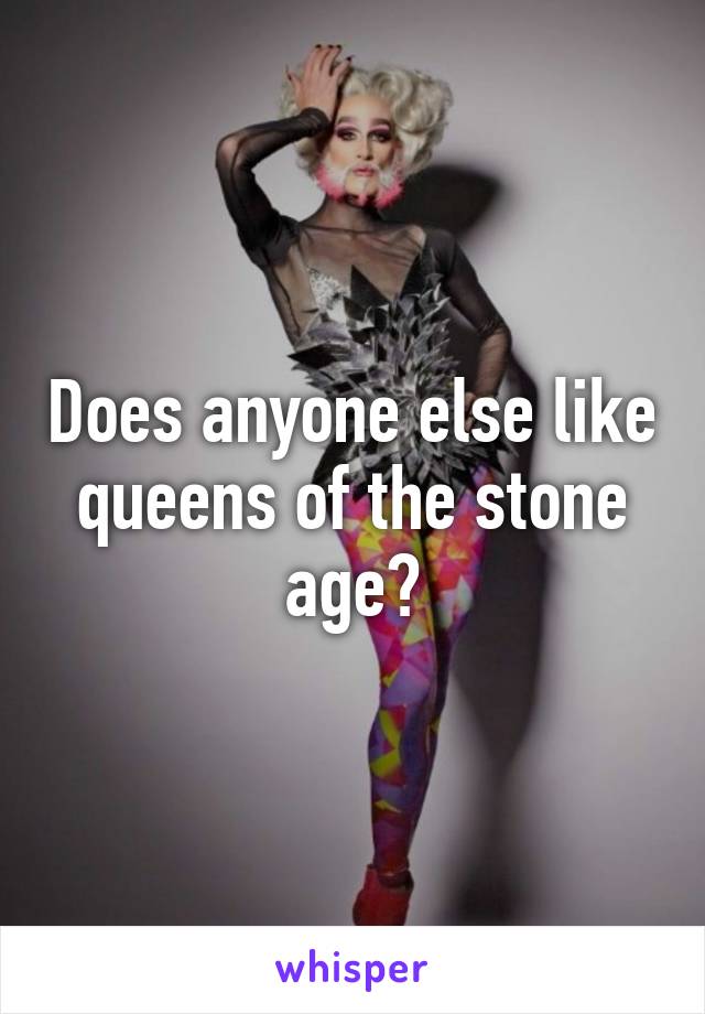 Does anyone else like queens of the stone age?