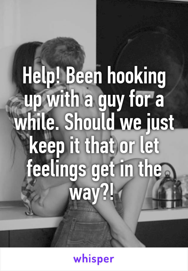 Help! Been hooking up with a guy for a while. Should we just keep it that or let feelings get in the way?! 