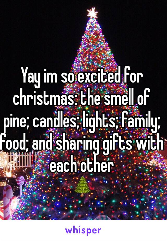Yay im so excited for christmas: the smell of pine; candles; lights; family; food; and sharing gifts with each other
🌲