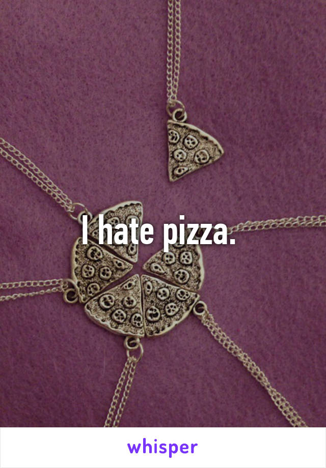 I hate pizza. 