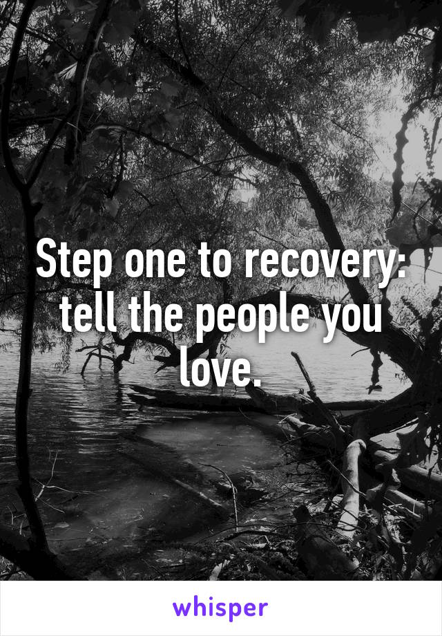 Step one to recovery: tell the people you love.