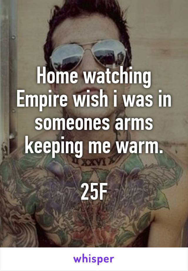 Home watching Empire wish i was in someones arms keeping me warm.

25F