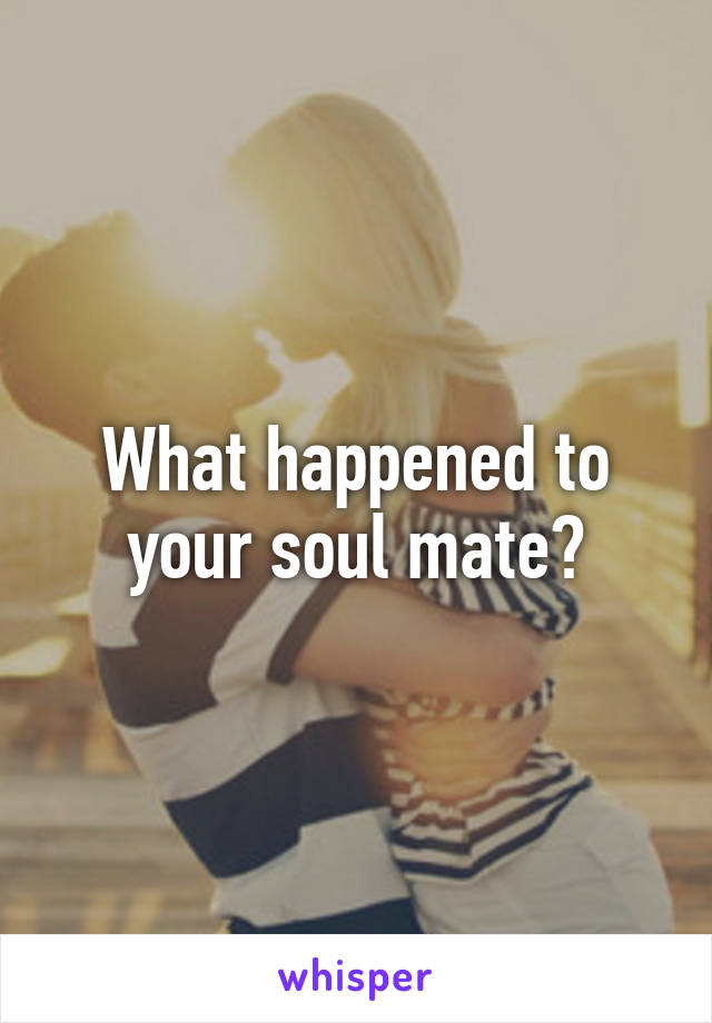 What happened to your soul mate?