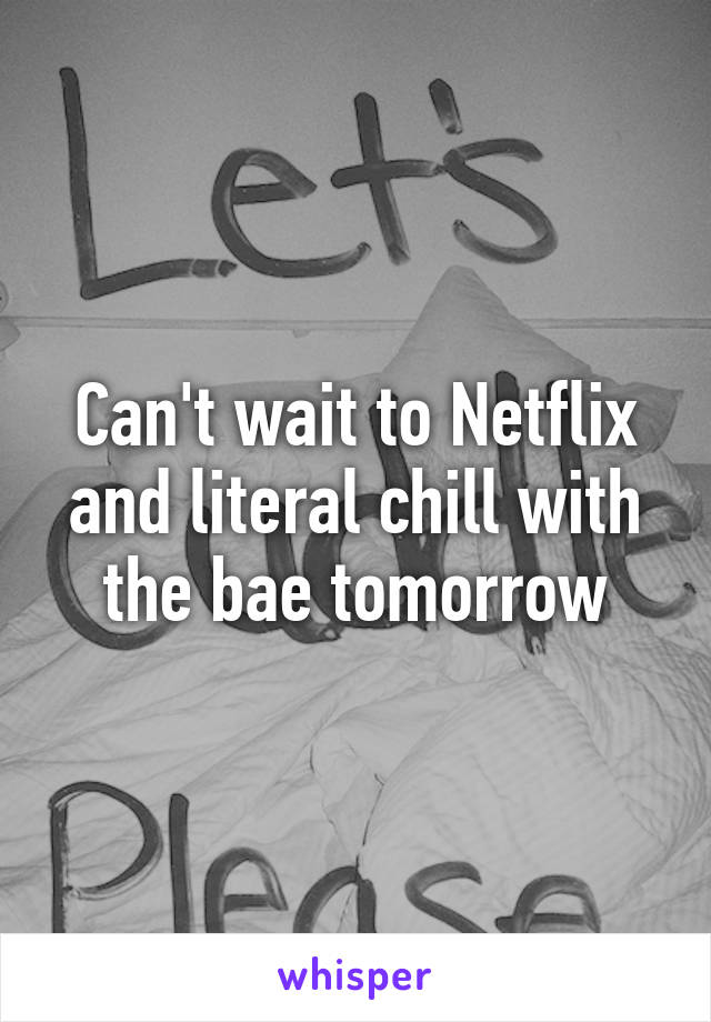 Can't wait to Netflix and literal chill with the bae tomorrow