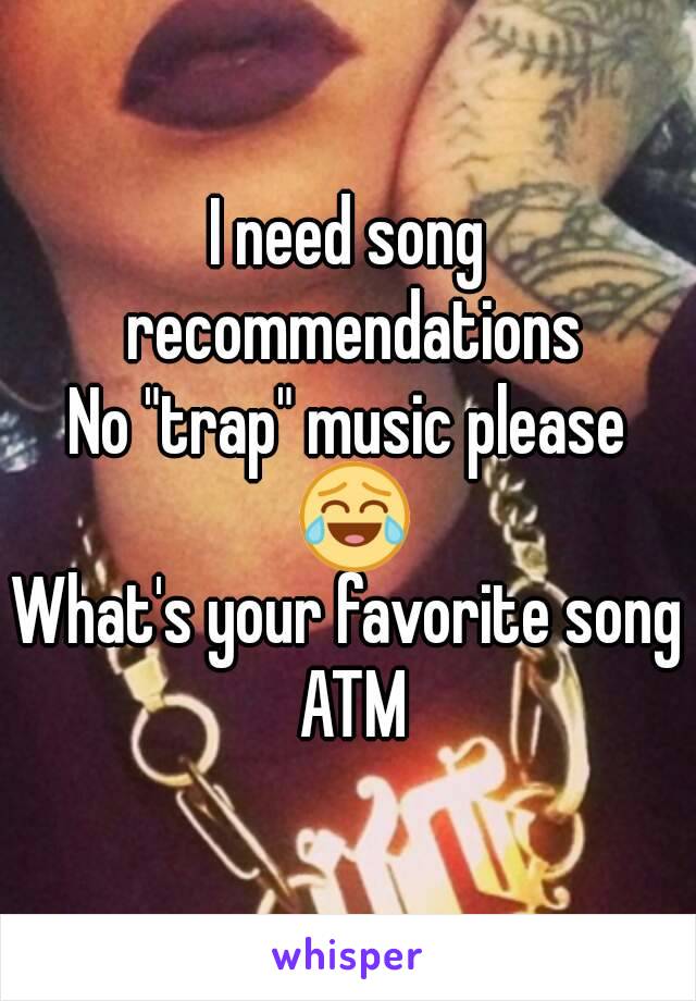 I need song recommendations
No "trap" music please 😂
What's your favorite song ATM