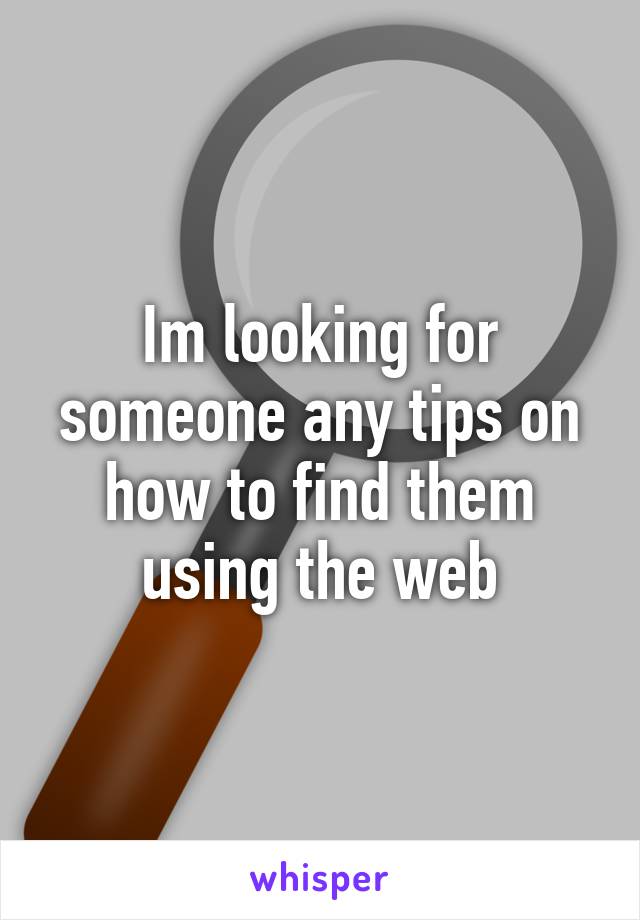 Im looking for someone any tips on how to find them using the web