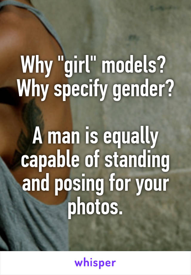 Why "girl" models? 
Why specify gender? 
A man is equally capable of standing and posing for your photos.