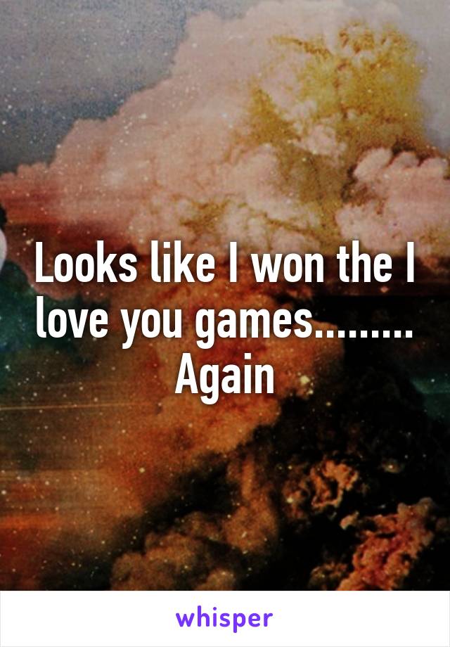 Looks like I won the I love you games......... Again