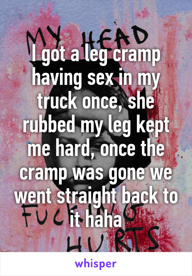 I got a leg cramp having sex in my truck once, she rubbed my leg kept me hard, once the cramp was gone we went straight back to it haha