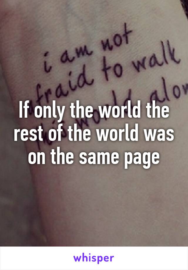 If only the world the rest of the world was on the same page