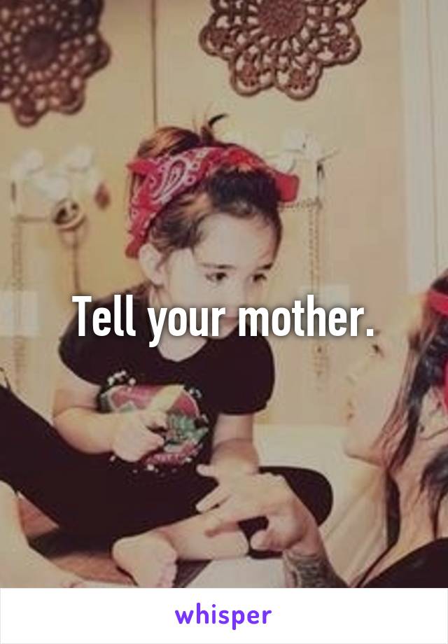Tell your mother.