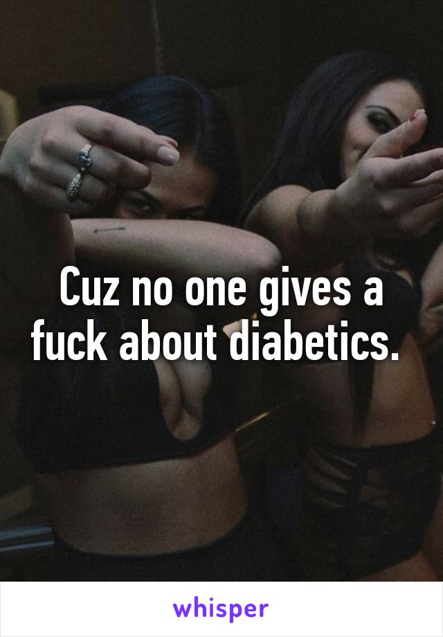 Cuz no one gives a fuck about diabetics. 