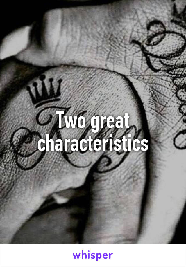 Two great characteristics