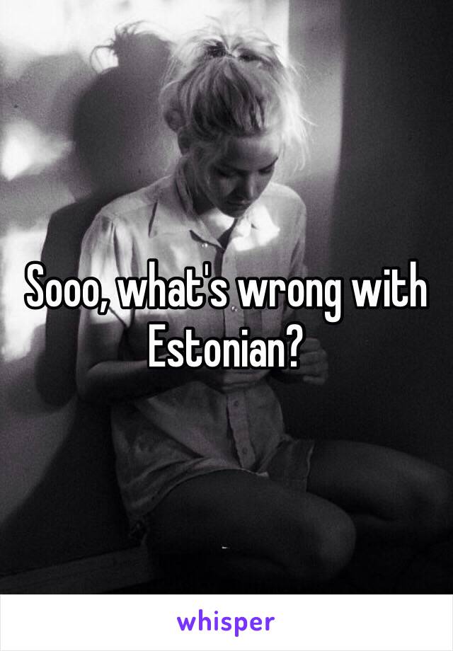 Sooo, what's wrong with Estonian?