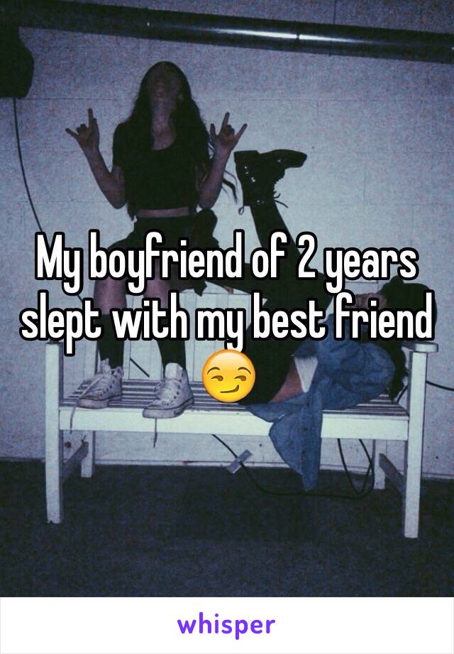 My boyfriend of 2 years slept with my best friend 😏