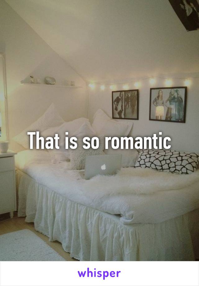 That is so romantic