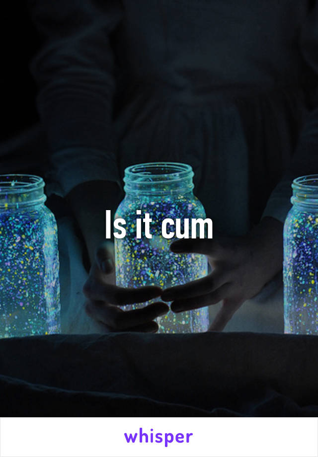 Is it cum