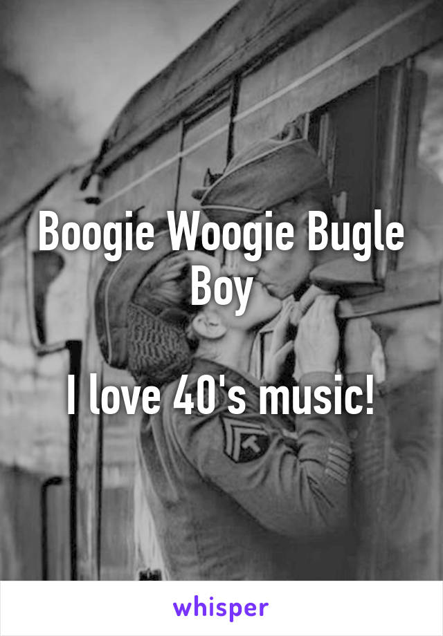 Boogie Woogie Bugle Boy

I love 40's music!