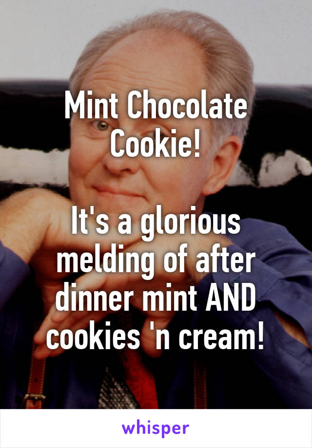 Mint Chocolate Cookie!

It's a glorious melding of after dinner mint AND cookies 'n cream!