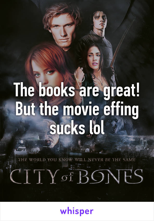 The books are great! But the movie effing sucks lol
