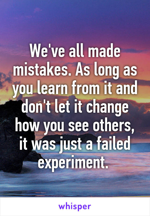 We've all made mistakes. As long as you learn from it and don't let it change how you see others, it was just a failed experiment. 