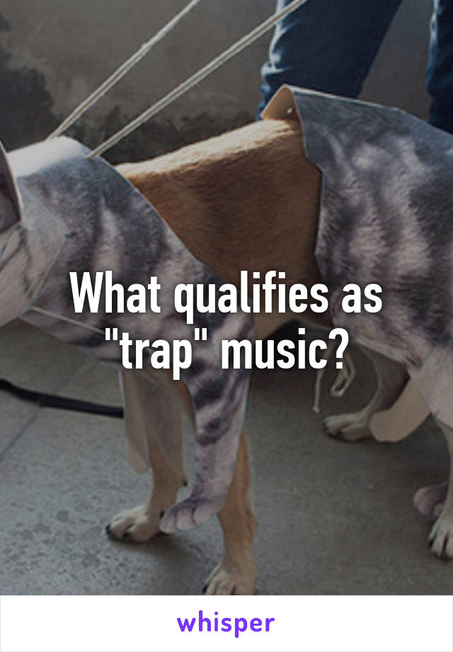 What qualifies as "trap" music?