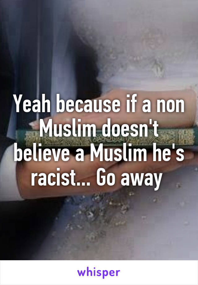 Yeah because if a non Muslim doesn't believe a Muslim he's racist... Go away 