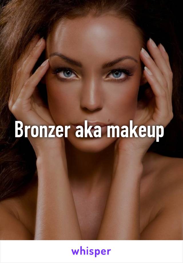 Bronzer aka makeup 