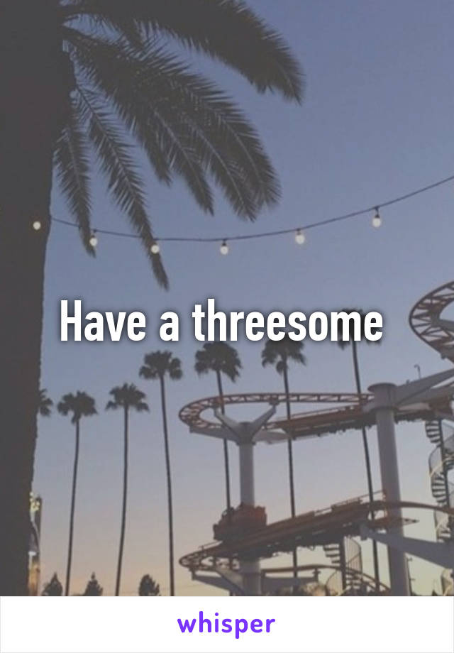 Have a threesome 