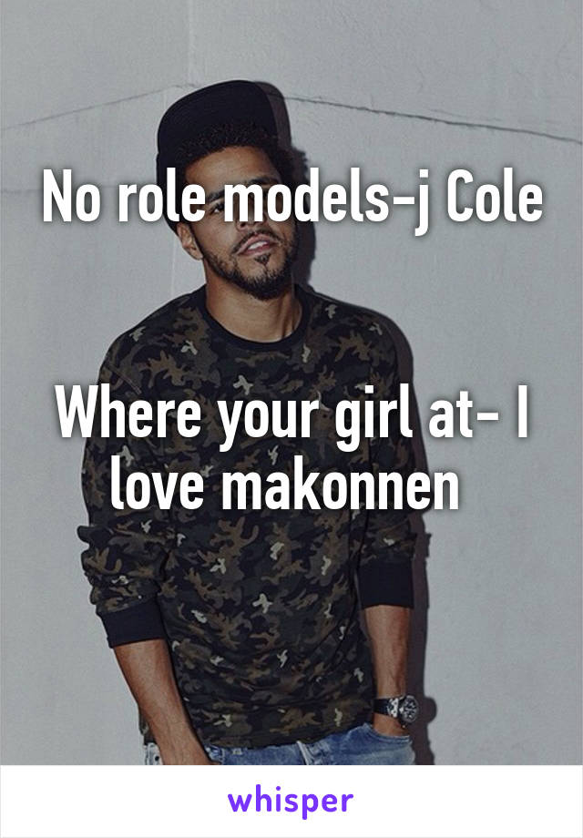 No role models-j Cole


Where your girl at- I love makonnen 

