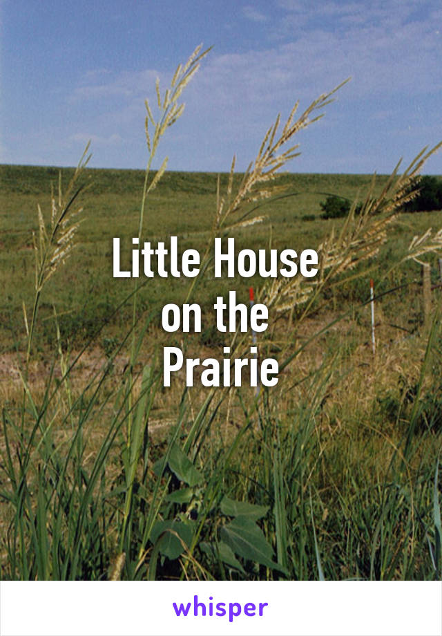 Little House 
on the 
Prairie