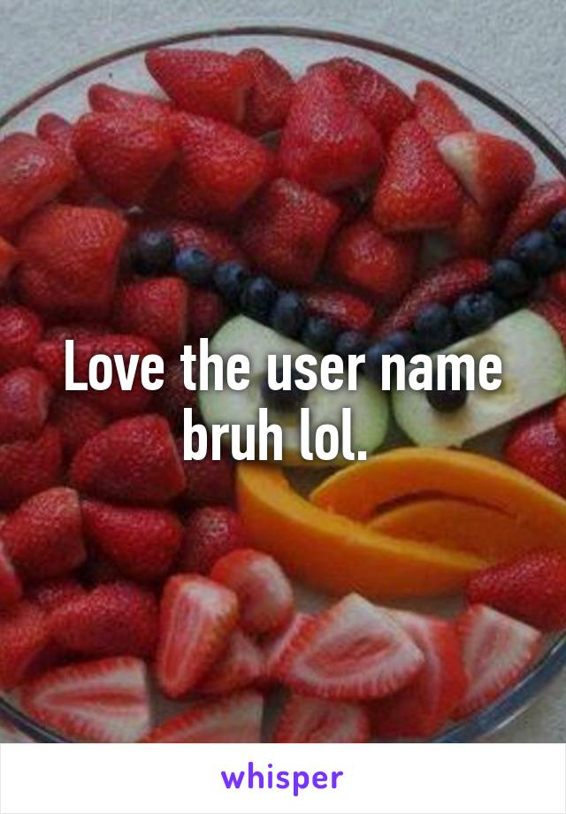 Love the user name bruh lol. 
