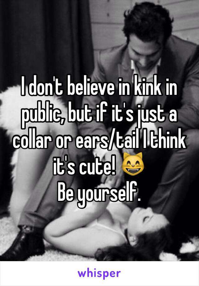 I don't believe in kink in public, but if it's just a collar or ears/tail I think it's cute! 😸
Be yourself. 