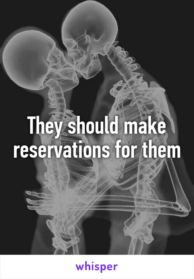 They should make reservations for them