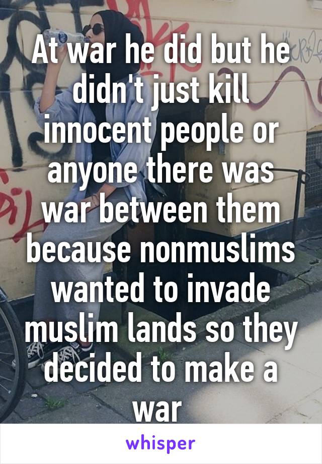 At war he did but he didn't just kill innocent people or anyone there was war between them because nonmuslims wanted to invade muslim lands so they decided to make a war 