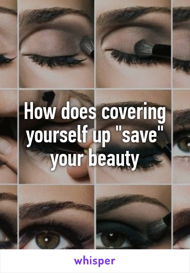 How does covering yourself up "save" your beauty