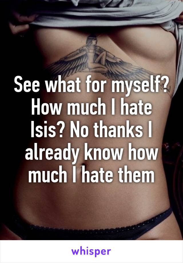 See what for myself? How much I hate Isis? No thanks I already know how much I hate them