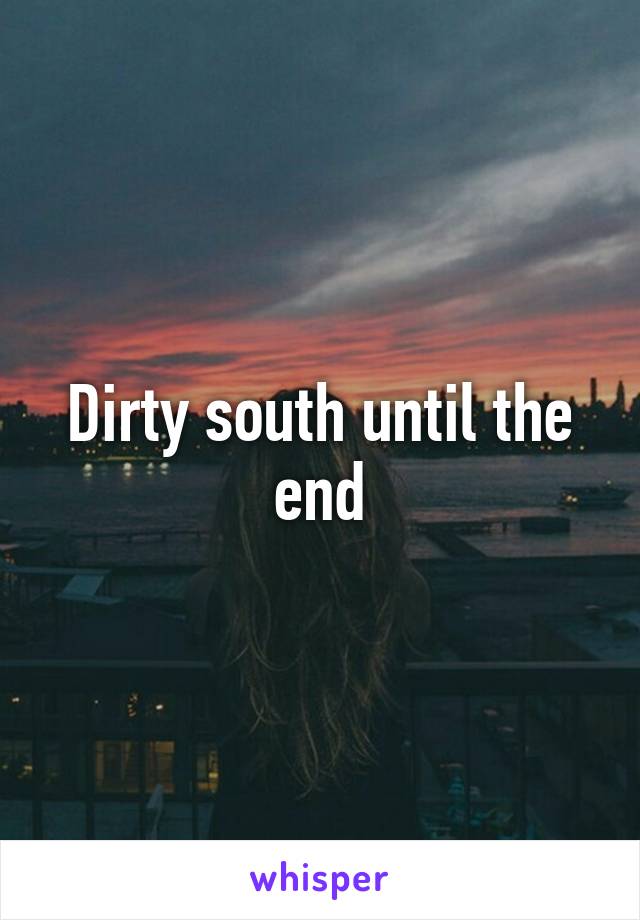 Dirty south until the end