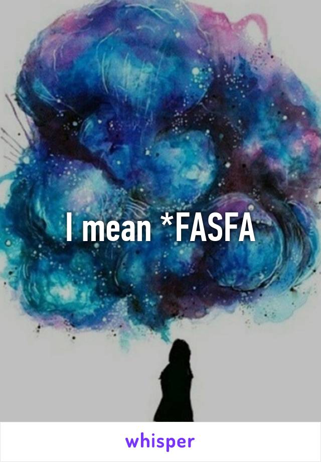 I mean *FASFA