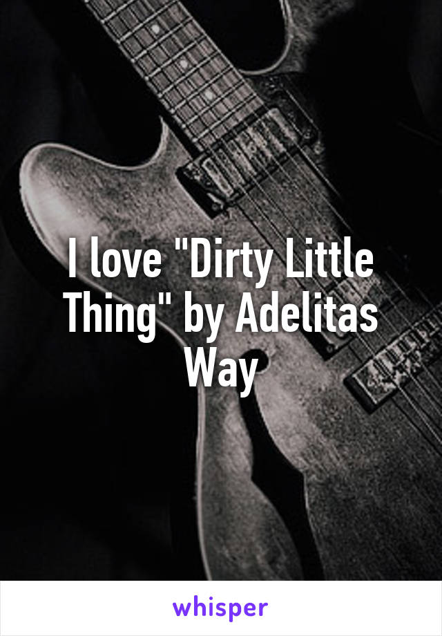 I love "Dirty Little Thing" by Adelitas Way