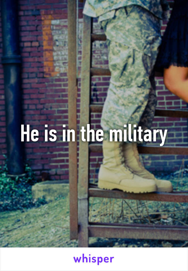 He is in the military