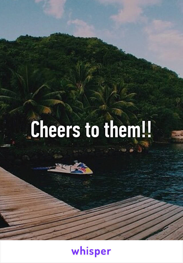 Cheers to them!!