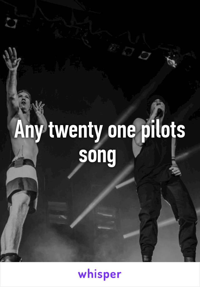 Any twenty one pilots song 